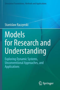 Title: Models for Research and Understanding: Exploring Dynamic Systems, Unconventional Approaches, and Applications, Author: Stanislaw Raczynski