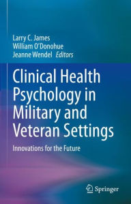 Title: Clinical Health Psychology in Military and Veteran Settings: Innovations for the Future, Author: Larry C. James
