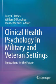 Title: Clinical Health Psychology in Military and Veteran Settings: Innovations for the Future, Author: Larry C. James