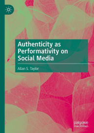 Title: Authenticity as Performativity on Social Media, Author: Allan S. Taylor