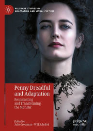 Title: Penny Dreadful and Adaptation: Reanimating and Transforming the Monster, Author: Julie Grossman