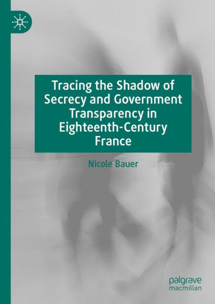 Tracing the Shadow of Secrecy and Government Transparency in Eighteenth-Century France