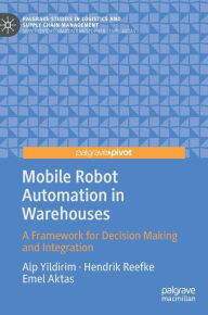 Title: Mobile Robot Automation in Warehouses: A Framework for Decision Making and Integration, Author: Alp Yildirim