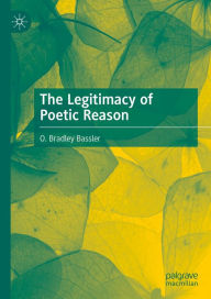 Title: The Legitimacy of Poetic Reason, Author: O. Bradley Bassler