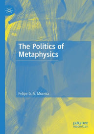 Title: The Politics of Metaphysics, Author: Felipe G. A. Moreira