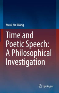 Title: Time and Poetic Speech: A Philosophical Investigation, Author: Kwok Kui Wong