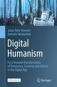 Title: Digital Humanism: For a Humane Transformation of Democracy, Economy and Culture in the Digital Age, Author: Julian Nida-Rïmelin