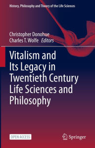 Title: Vitalism and Its Legacy in Twentieth Century Life Sciences and Philosophy, Author: Christopher Donohue