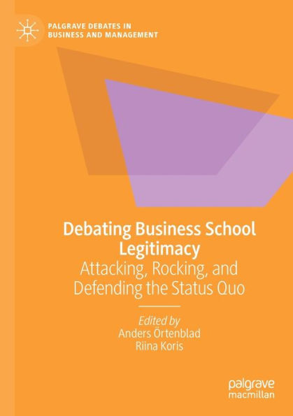 Debating Business School Legitimacy: Attacking, Rocking, and Defending the Status Quo