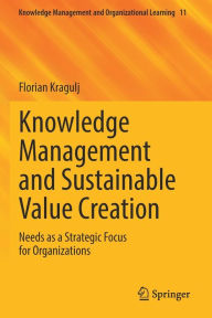 Title: Knowledge Management and Sustainable Value Creation: Needs as a Strategic Focus for Organizations, Author: Florian Kragulj