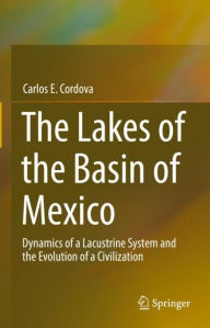 Title: The Lakes of the Basin of Mexico: Dynamics of a Lacustrine System and the Evolution of a Civilization, Author: Carlos E. Cordova