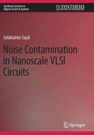 Title: Noise Contamination in Nanoscale VLSI Circuits, Author: Selahattin Sayil