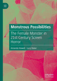 Title: Monstrous Possibilities: The Female Monster in 21st Century Screen Horror, Author: Amanda Howell