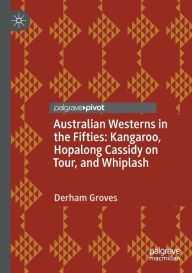 Title: Australian Westerns in the Fifties: Kangaroo, Hopalong Cassidy on Tour, and Whiplash, Author: Derham Groves