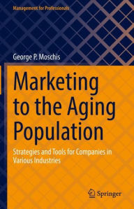 Title: Marketing to the Aging Population: Strategies and Tools for Companies in Various Industries, Author: George P. Moschis