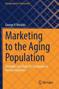 Title: Marketing to the Aging Population: Strategies and Tools for Companies in Various Industries, Author: George P. Moschis