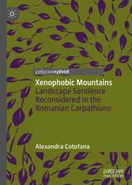 Title: Xenophobic Mountains: Landscape Sentience Reconsidered in the Romanian Carpathians, Author: Alexandra Cotofana