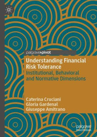 Title: Understanding Financial Risk Tolerance: Institutional, Behavioral and Normative Dimensions, Author: Caterina Cruciani