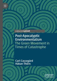 Title: Post-Apocalyptic Environmentalism: The Green Movement in Times of Catastrophe, Author: Carl Cassegård