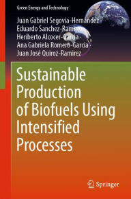 Title: Sustainable Production of Biofuels Using Intensified Processes, Author: Juan Gabriel Segovia-Hernández