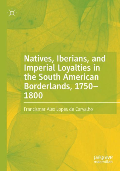 Natives, Iberians, and Imperial Loyalties the South American Borderlands, 1750-1800