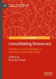 Title: Consolidating Democracy: Resilience and Challenges in Indonesia and South Korea, Author: Brendan Howe