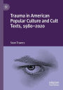 Trauma in American Popular Culture and Cult Texts, 1980-2020