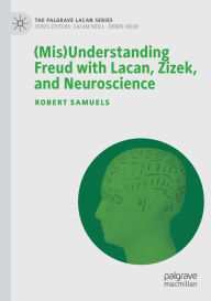 Title: (Mis)Understanding Freud with Lacan, Zizek, and Neuroscience, Author: Robert Samuels