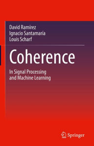 Title: Coherence: In Signal Processing and Machine Learning, Author: David Ramírez