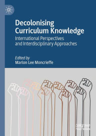 Title: Decolonising Curriculum Knowledge: International Perspectives and Interdisciplinary Approaches, Author: Marlon Lee Moncrieffe