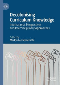 Title: Decolonising Curriculum Knowledge: International Perspectives and Interdisciplinary Approaches, Author: Marlon Lee Moncrieffe