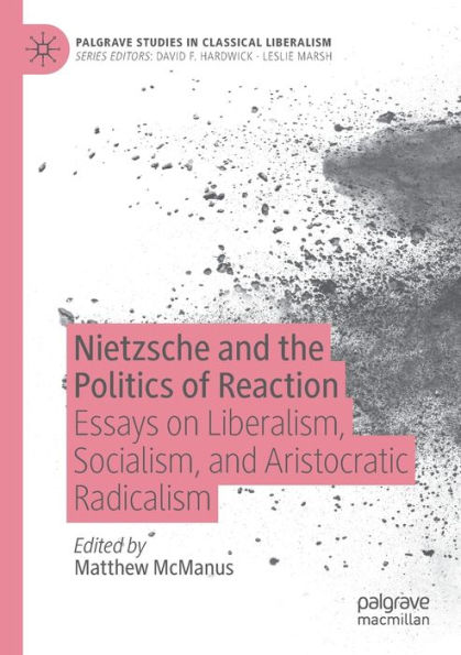 Nietzsche and the Politics of Reaction: Essays on Liberalism, Socialism, Aristocratic Radicalism