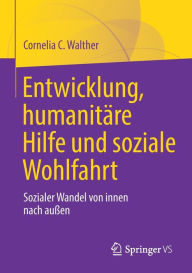 Title: Entwicklung, humanitï¿½re Hilfe und soziale Wohlfahrt: Sozialer Wandel von innen nach auï¿½en, Author: Cornelia C. Walther