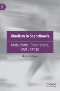 Title: Jihadism in Scandinavia: Motivations, Experiences, and Change, Author: Marco Nilsson