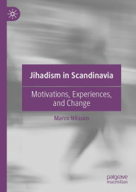 Title: Jihadism in Scandinavia: Motivations, Experiences, and Change, Author: Marco Nilsson