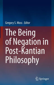 Title: The Being of Negation in Post-Kantian Philosophy, Author: Gregory S. Moss