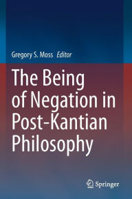 Title: The Being of Negation in Post-Kantian Philosophy, Author: Gregory S. Moss