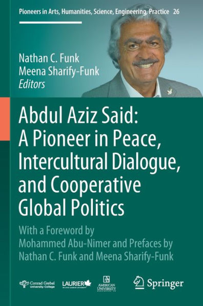 Abdul Aziz Said: a Pioneer Peace, Intercultural Dialogue, and Cooperative Global Politics: With Foreword by Mohammed Abu-Nimer Prefaces Nathan C. Funk Meena Sharify-Funk