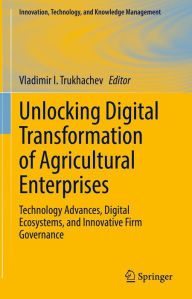 Title: Unlocking Digital Transformation of Agricultural Enterprises: Technology Advances, Digital Ecosystems, and Innovative Firm Governance, Author: Vladimir I. Trukhachev