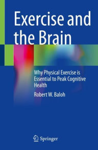 Title: Exercise and the Brain: Why Physical Exercise is Essential to Peak Cognitive Health, Author: Robert W. Baloh