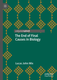 Title: The End of Final Causes in Biology, Author: Lucas John Mix