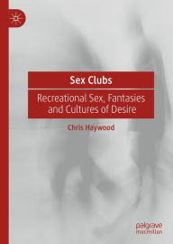 Title: Sex Clubs: Recreational Sex, Fantasies and Cultures of Desire, Author: Chris Haywood