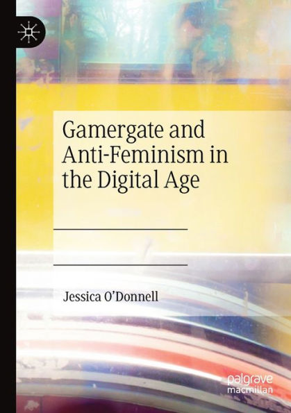 Gamergate and Anti-Feminism the Digital Age