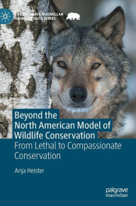 Title: Beyond the North American Model of Wildlife Conservation: From Lethal to Compassionate Conservation, Author: Anja Heister