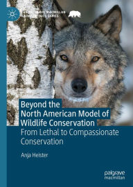 Title: Beyond the North American Model of Wildlife Conservation: From Lethal to Compassionate Conservation, Author: Anja Heister