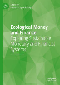 Title: Ecological Money and Finance: Exploring Sustainable Monetary and Financial Systems, Author: Thomas Lagoarde-Segot