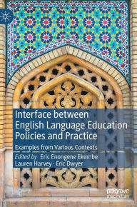 Title: Interface between English Language Education Policies and Practice: Examples from Various Contexts, Author: Eric Enongene Ekembe