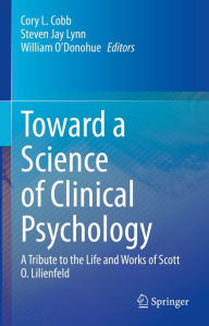 Title: Toward a Science of Clinical Psychology: A Tribute to the Life and Works of Scott O. Lilienfeld, Author: Cory L. Cobb