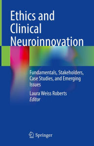 Title: Ethics and Clinical Neuroinnovation: Fundamentals, Stakeholders, Case Studies, and Emerging Issues, Author: Laura Weiss Roberts