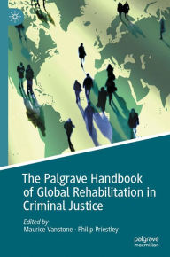 Title: The Palgrave Handbook of Global Rehabilitation in Criminal Justice, Author: Maurice Vanstone